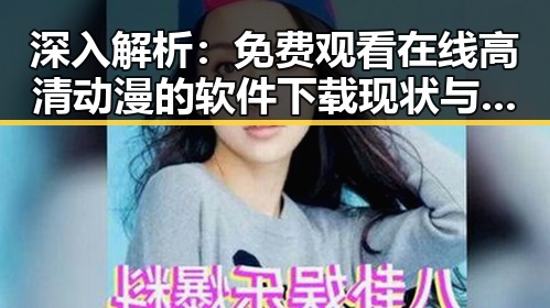 深入解析: 免费观看在线高清动漫的软件下载现状与发展