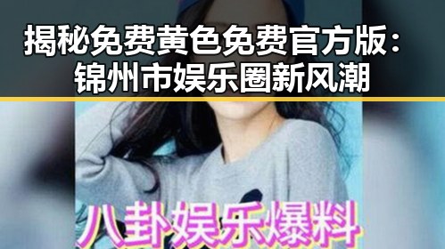 揭秘免费黄色免费官方版：锦州市娱乐圈新风潮