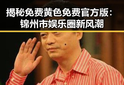 揭秘免费黄色免费官方版:锦州市娱乐圈新风潮