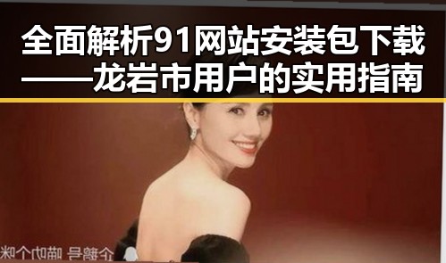 全面解析91网站安装包下载——龙岩市用户的实用指南