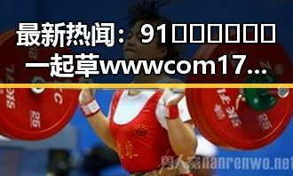 最新热闻:91🍆🍑🔞❌❌❌一起草wwwcom17免费官方版带来全面解读