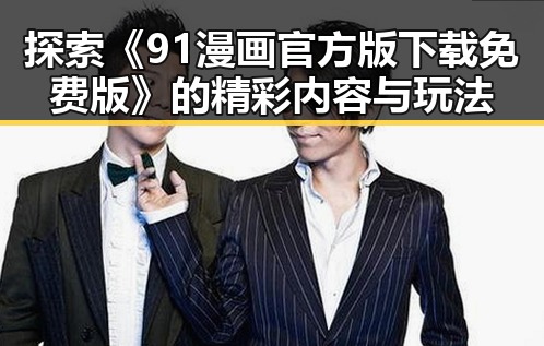 探索《91漫画官方版下载免费版》的精彩内容与玩法