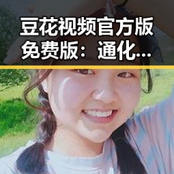 豆花视频官方版免费版：通化市用户热议的最新影视资源