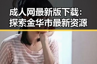 成人网最新版下载：探索金华市最新资源