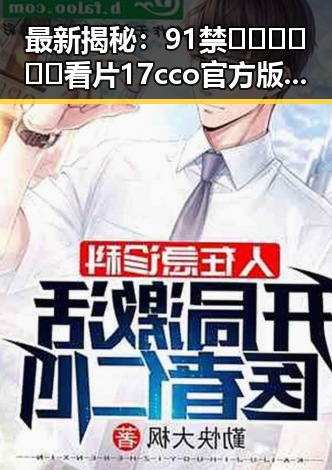 最新揭秘:91禁🍆🍑🔞❌❌❌看片17cco官方版现状分析