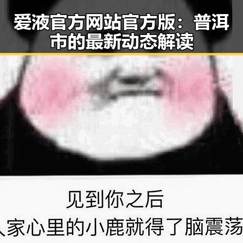 爱液官方网站官方版:普洱市的最新动态解读