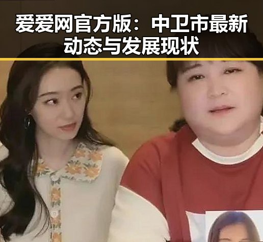 爱爱网官方版：中卫市最新动态与发展现状