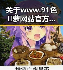 关于www.91色😍萝网站官方版下载免费版的详细介绍与现状分析