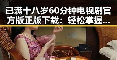 已满十八岁60分钟电视剧官方版正版下载:轻松掌握最新资源