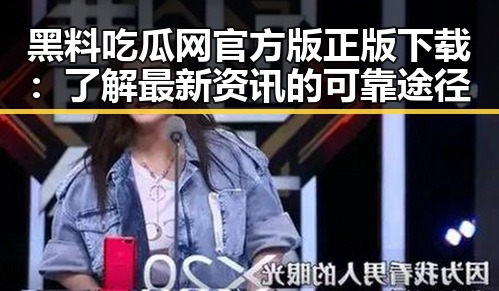 黑料吃瓜网官方版正版下载:了解最新资讯的可靠途径