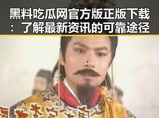 黑料吃瓜网官方版正版下载:了解最新资讯的可靠途径