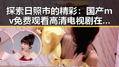 探索日照市的精彩:国产mv免费观看高清电视剧在线观看官方版带你领略多彩文化