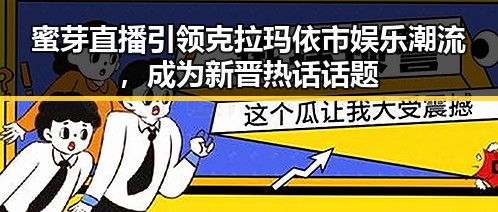 蜜芽直播引领克拉玛依市娱乐潮流,成为新晋热话话题