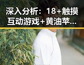 深入分析:18+触摸互动游戏+黄油苹果免费版下载的现状与趋势
