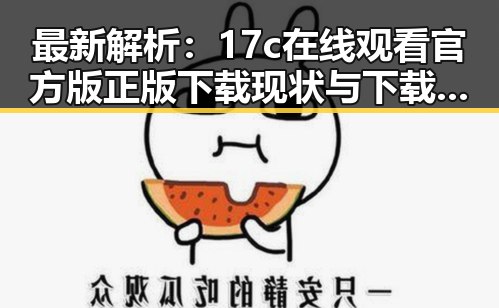 最新解析:17c在线观看官方版正版下载现状与下载指南