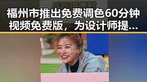 福州市推出免费调色60分钟视频免费版，为设计师提供新体验