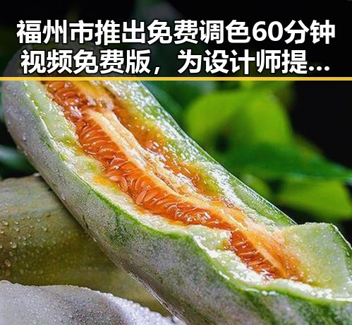 福州市推出免费调色60分钟视频免费版,为设计师提供新体验