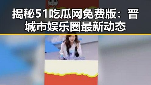 揭秘51吃瓜网免费版:晋城市娱乐圈最新动态