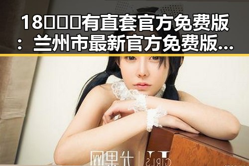 18❌❌❌有直套官方免费版：兰州市最新官方免费版指南