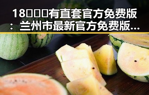 18❌❌❌有直套官方免费版:兰州市最新官方免费版指南