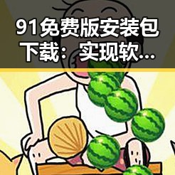 91免费版安装包下载：实现软件快速安装的最佳选择