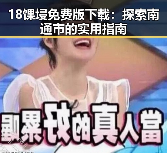 18馃埐免费版下载：探索南通市的实用指南