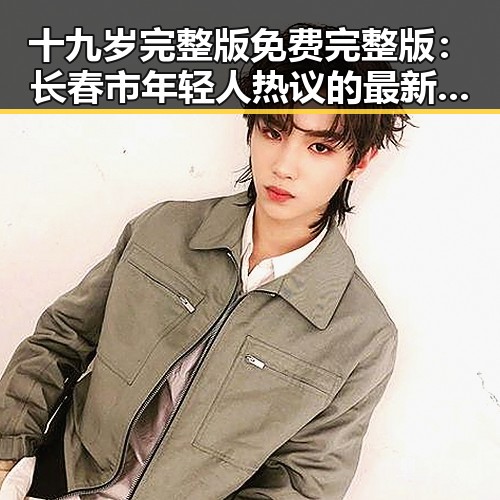 十九岁完整版免费完整版：长春市年轻人热议的最新影视佳作