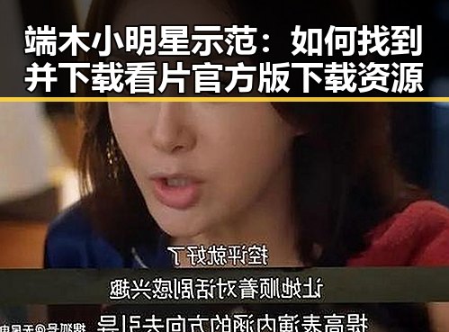 端木小明星示范:如何找到并下载看片官方版下载资源