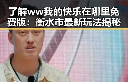 了解 ww我的快乐在哪里免费版:衡水市最新玩法揭秘