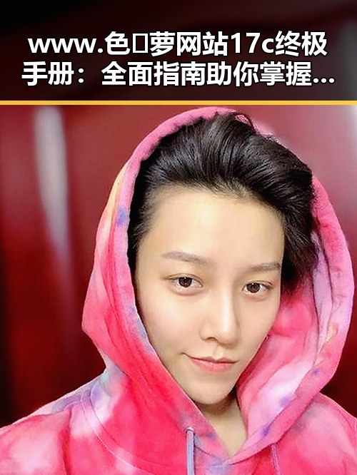 www.色😍萝网站17c终极手册：全面指南助你掌握技巧