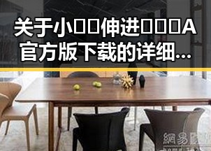 关于小🐔🐔伸进🈲🔞🔞A官方版下载的详细介绍