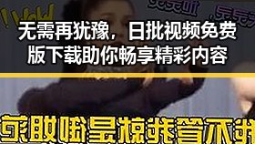 无需再犹豫,日批视频免费版下载助你畅享精彩内容