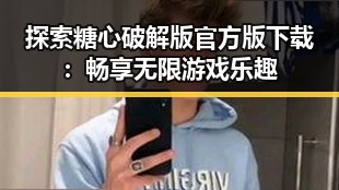 探索糖心破解版官方版下载:畅享无限游戏乐趣