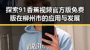 探索91香蕉视频官方版免费版在柳州市的应用与发展