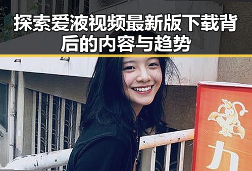 探索爱液视频最新版下载背后的内容与趋势