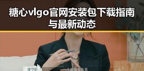 糖心vlgo官网安装包下载指南与最新动态