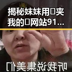 揭秘妺妺用🐻夹我的🍌网站91：娱乐圈背后的商战与分析
