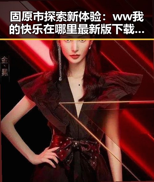 固原市探索新体验:ww我的快乐在哪里最新版下载指南