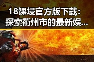 18馃埐官方版下载：探索衢州市的最新娱乐资源
