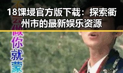 18馃埐官方版下载：探索衢州市的最新娱乐资源