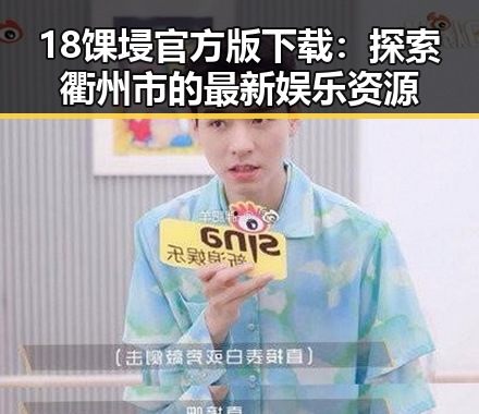 18馃埐官方版下载：探索衢州市的最新娱乐资源