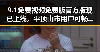 9.1免费视频免费版官方版现已上线，平顶山市用户可畅享最新内容