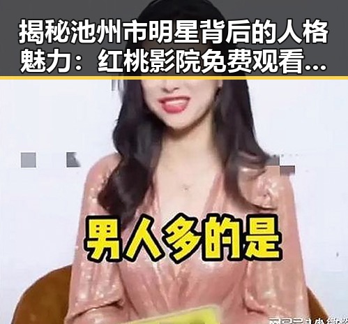 揭秘池州市明星背后的人格魅力:红桃影院免费观看电视剧电视剧高清免费版带你走进人物故事