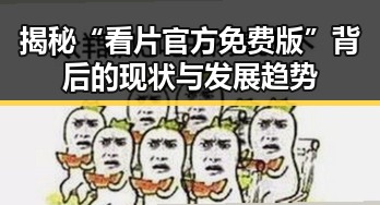 揭秘“看片官方免费版”背后的现状与发展趋势