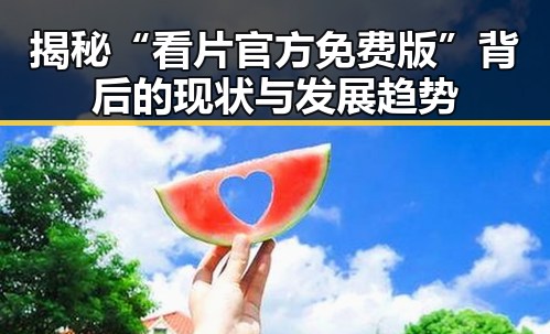 揭秘“看片官方免费版”背后的现状与发展趋势