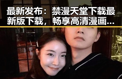 最新发布:禁漫天堂下载最新版下载,畅享高清漫画体验
