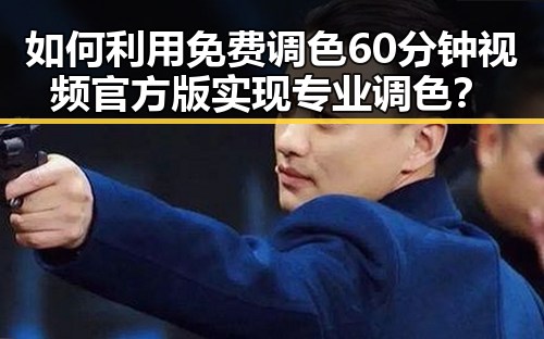 如何利用免费调色60分钟视频官方版实现专业调色?