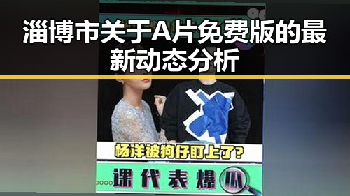 淄博市关于A片免费版的最新动态分析
