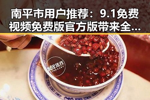 南平市用户推荐：9.1免费视频免费版官方版带来全新观影体验