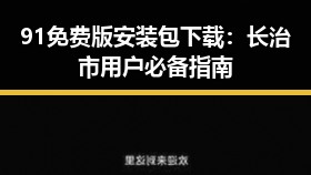91免费版安装包下载：长治市用户必备指南